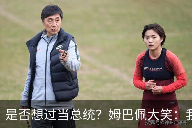 是否想过当总统？姆巴佩大笑：我没想过，我现在已经够招人讨厌了